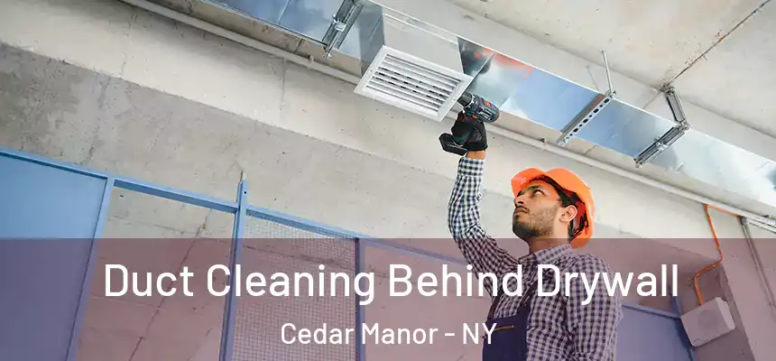 Duct Cleaning Behind Drywall Cedar Manor - NY