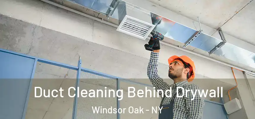 Duct Cleaning Behind Drywall Windsor Oak - NY
