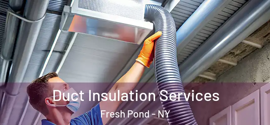  Duct Insulation Services Fresh Pond - NY