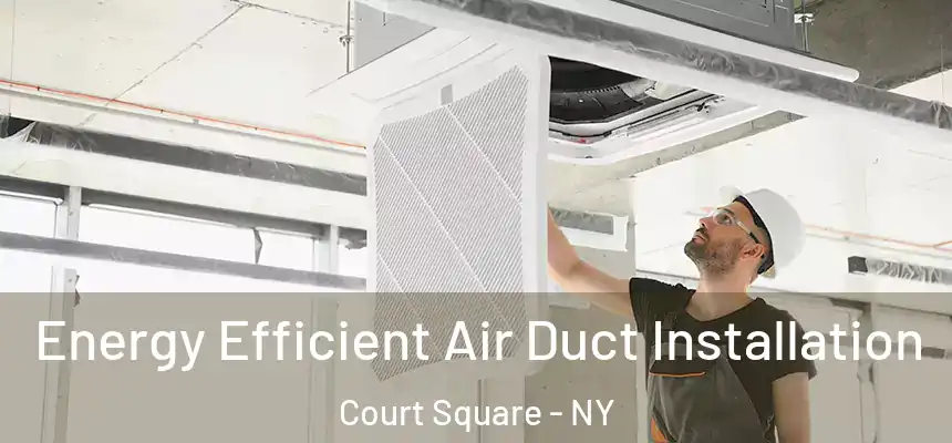 Energy Efficient Air Duct Installation Court Square - NY