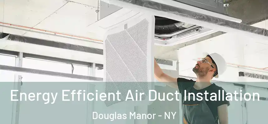 Energy Efficient Air Duct Installation Douglas Manor - NY
