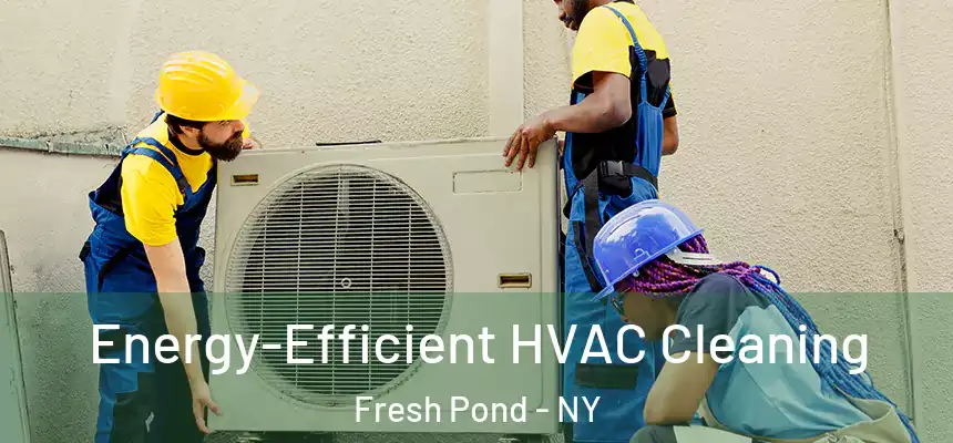 Energy-Efficient HVAC Cleaning Fresh Pond - NY
