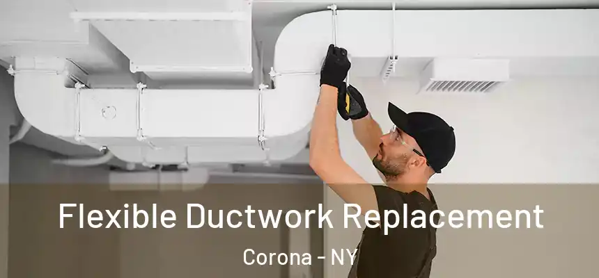  Flexible Ductwork Replacement Corona - NY