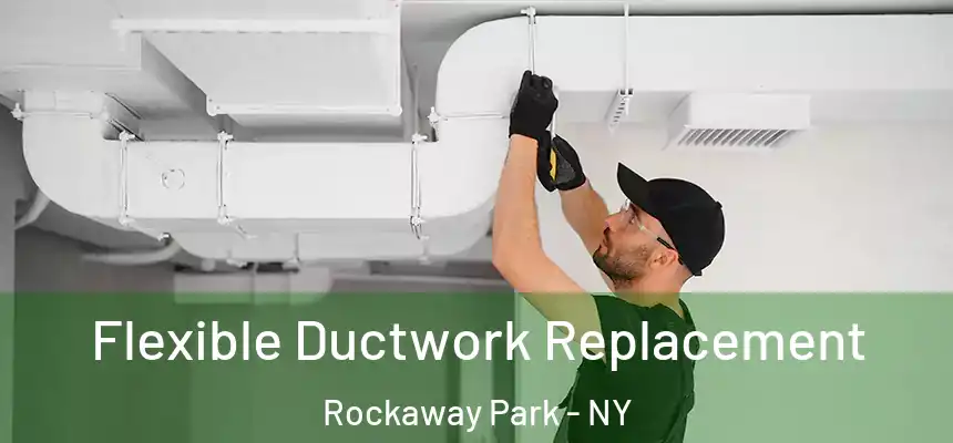  Flexible Ductwork Replacement Rockaway Park - NY