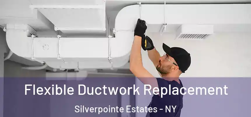  Flexible Ductwork Replacement Silverpointe Estates - NY