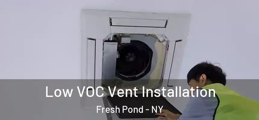  Low VOC Vent Installation Fresh Pond - NY