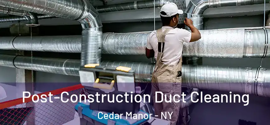  Post-Construction Duct Cleaning Cedar Manor - NY