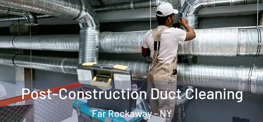 Post-Construction Duct Cleaning Far Rockaway - NY