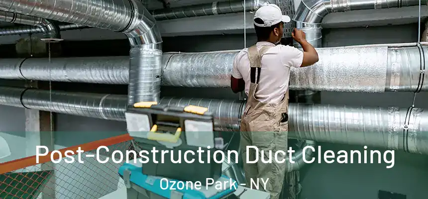 Post-Construction Duct Cleaning Ozone Park - NY