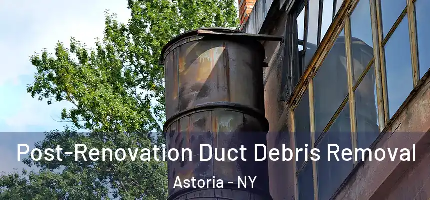  Post-Renovation Duct Debris Removal Astoria - NY