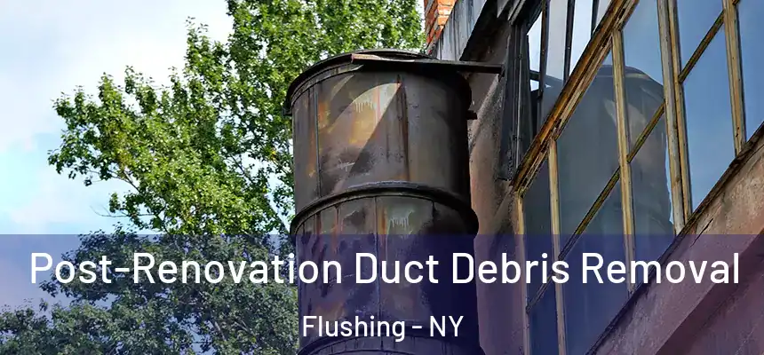Post-Renovation Duct Debris Removal Flushing - NY