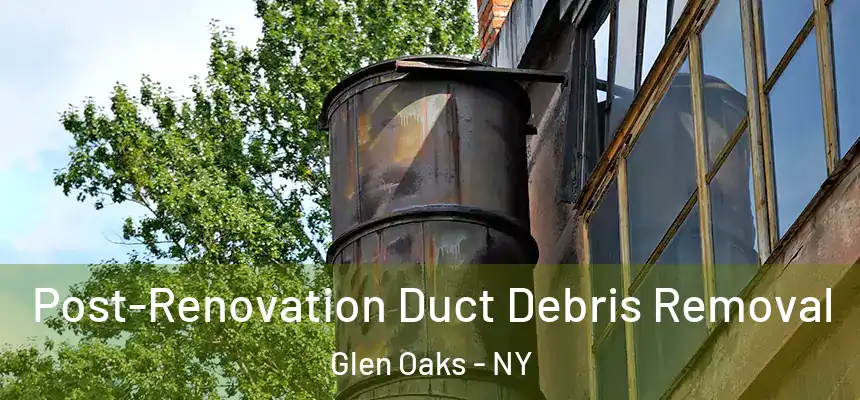 Post-Renovation Duct Debris Removal Glen Oaks - NY
