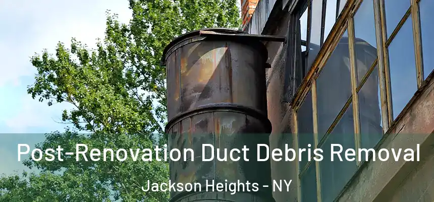  Post-Renovation Duct Debris Removal Jackson Heights - NY
