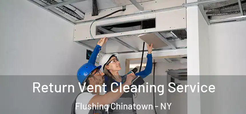Return Vent Cleaning Service Flushing Chinatown - NY