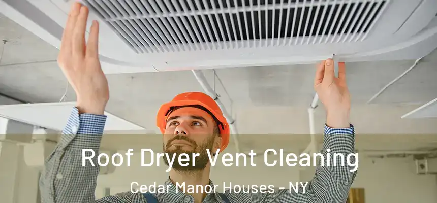 Roof Dryer Vent Cleaning Cedar Manor Houses - NY