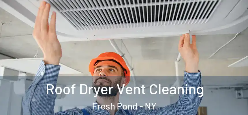  Roof Dryer Vent Cleaning Fresh Pond - NY