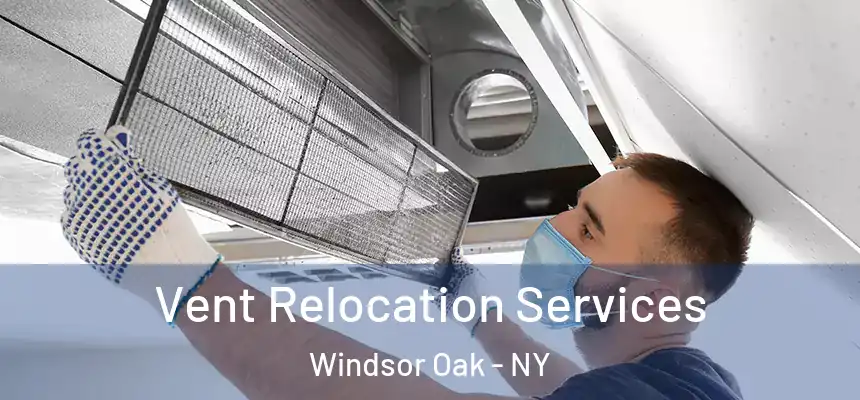 Vent Relocation Services Windsor Oak - NY