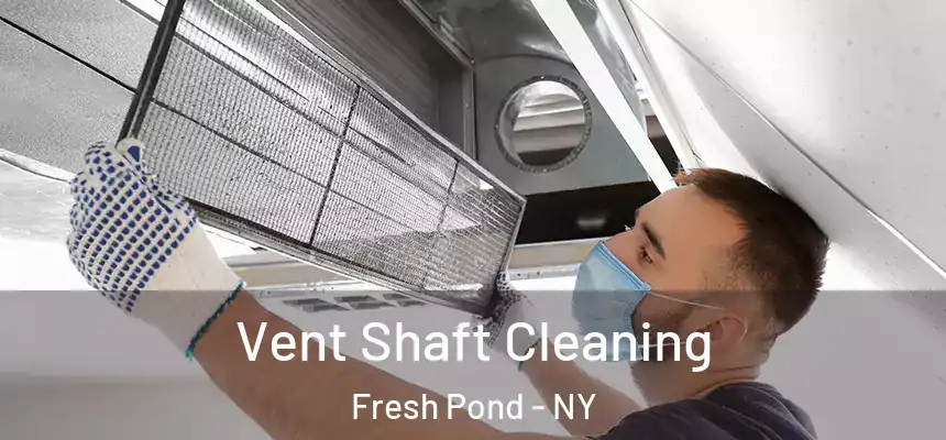 Vent Shaft Cleaning Fresh Pond - NY