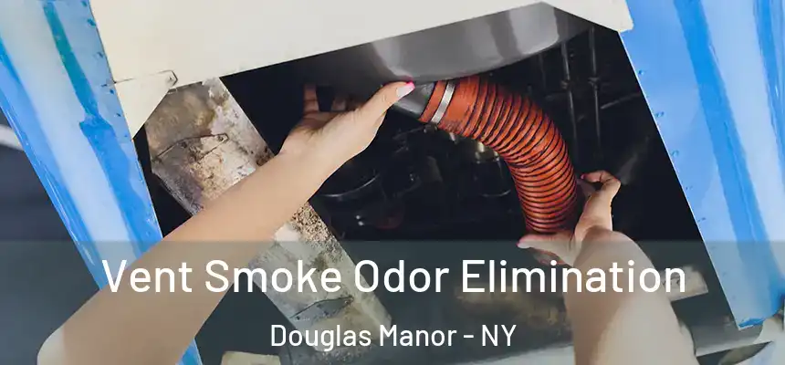 Vent Smoke Odor Elimination Douglas Manor - NY